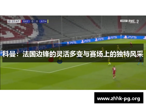 科曼：法国边锋的灵活多变与赛场上的独特风采