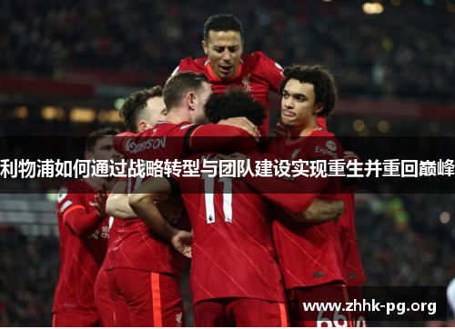 利物浦如何通过战略转型与团队建设实现重生并重回巅峰