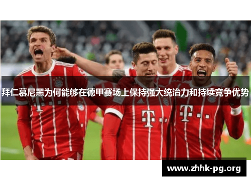 拜仁慕尼黑为何能够在德甲赛场上保持强大统治力和持续竞争优势