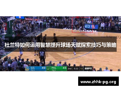 杜兰特如何运用智慧提升球场天赋探索技巧与策略