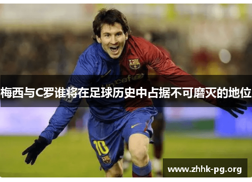 梅西与C罗谁将在足球历史中占据不可磨灭的地位