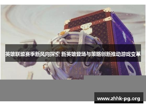 英雄联盟赛季新风向探索 新英雄登场与策略创新推动游戏变革