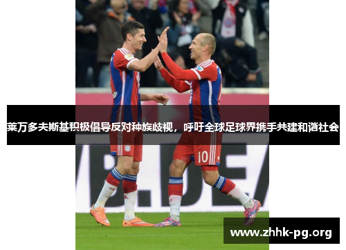 莱万多夫斯基积极倡导反对种族歧视，呼吁全球足球界携手共建和谐社会