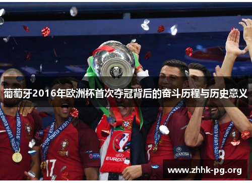 葡萄牙2016年欧洲杯首次夺冠背后的奋斗历程与历史意义
