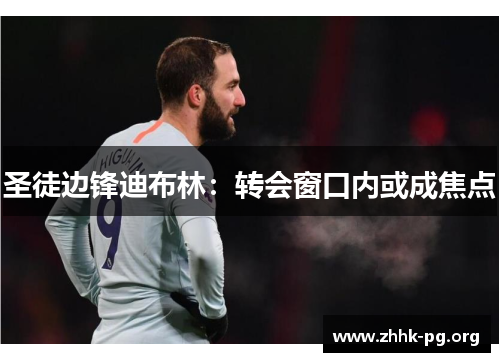 圣徒边锋迪布林：转会窗口内或成焦点