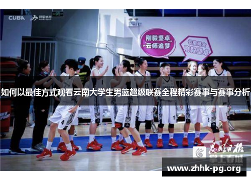 如何以最佳方式观看云南大学生男篮超级联赛全程精彩赛事与赛事分析