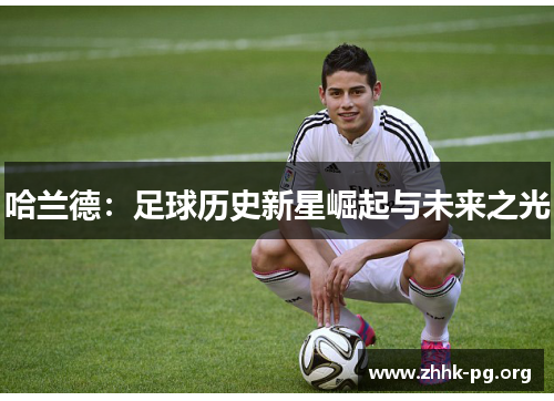 哈兰德：足球历史新星崛起与未来之光