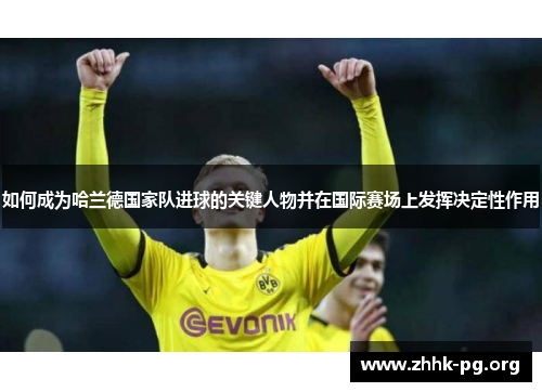 如何成为哈兰德国家队进球的关键人物并在国际赛场上发挥决定性作用