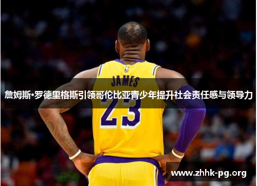 詹姆斯·罗德里格斯引领哥伦比亚青少年提升社会责任感与领导力