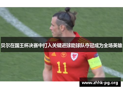 贝尔在国王杯决赛中打入关键进球助球队夺冠成为全场英雄
