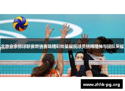 北京业余排球联赛燃情赛场精彩纷呈展现球员拼搏精神与团队荣耀