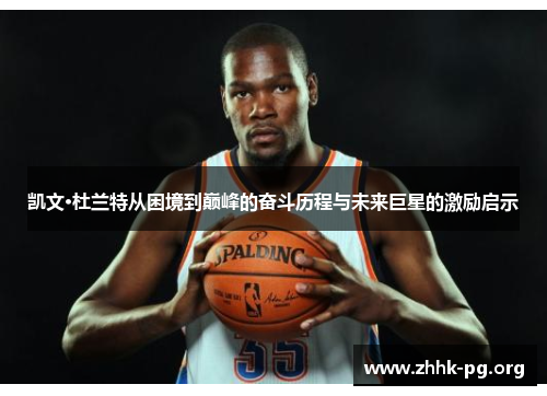 凯文·杜兰特从困境到巅峰的奋斗历程与未来巨星的激励启示
