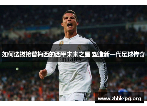 如何选拔接替梅西的西甲未来之星 塑造新一代足球传奇