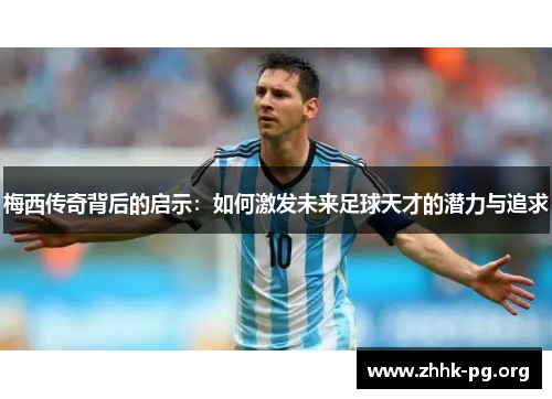 梅西传奇背后的启示：如何激发未来足球天才的潜力与追求