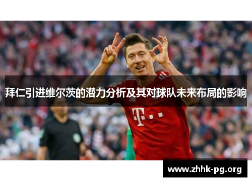 拜仁引进维尔茨的潜力分析及其对球队未来布局的影响