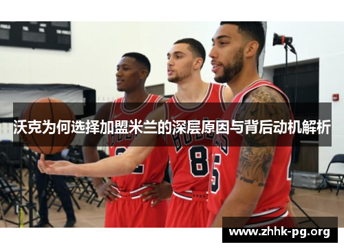 沃克为何选择加盟米兰的深层原因与背后动机解析