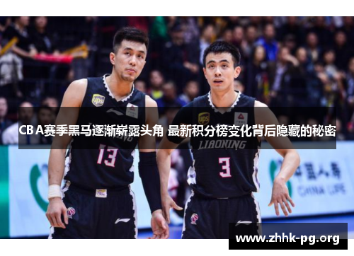 CBA赛季黑马逐渐崭露头角 最新积分榜变化背后隐藏的秘密