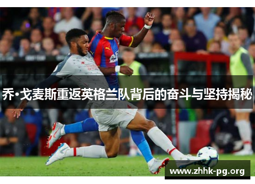 乔·戈麦斯重返英格兰队背后的奋斗与坚持揭秘