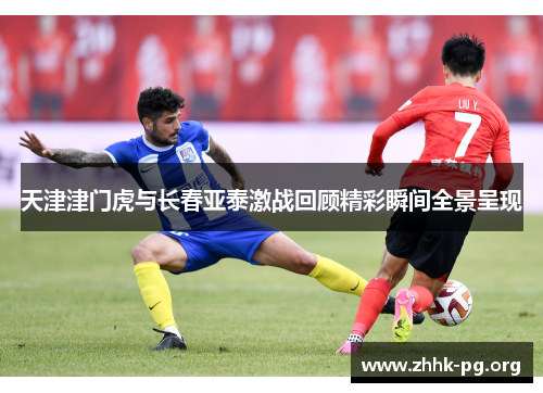 天津津门虎与长春亚泰激战回顾精彩瞬间全景呈现