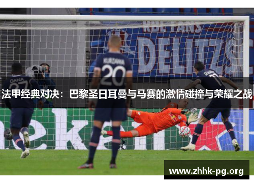 法甲经典对决：巴黎圣日耳曼与马赛的激情碰撞与荣耀之战