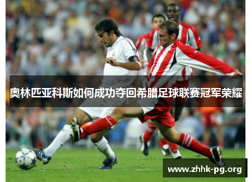奥林匹亚科斯如何成功夺回希腊足球联赛冠军荣耀