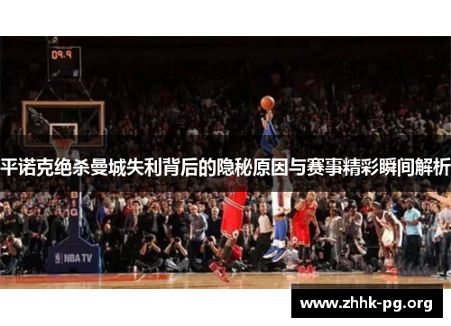 平诺克绝杀曼城失利背后的隐秘原因与赛事精彩瞬间解析