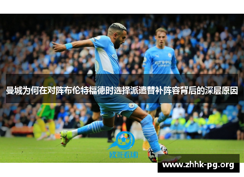曼城为何在对阵布伦特福德时选择派遣替补阵容背后的深层原因