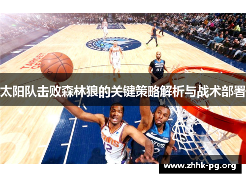 太阳队击败森林狼的关键策略解析与战术部署