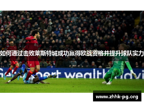如何通过击败莱斯特城成功赢得欧战资格并提升球队实力