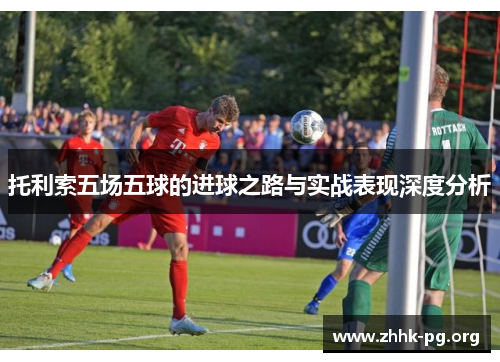 托利索五场五球的进球之路与实战表现深度分析