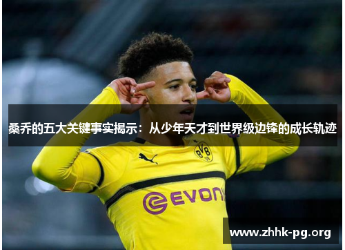 桑乔的五大关键事实揭示：从少年天才到世界级边锋的成长轨迹