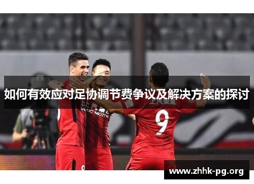 如何有效应对足协调节费争议及解决方案的探讨