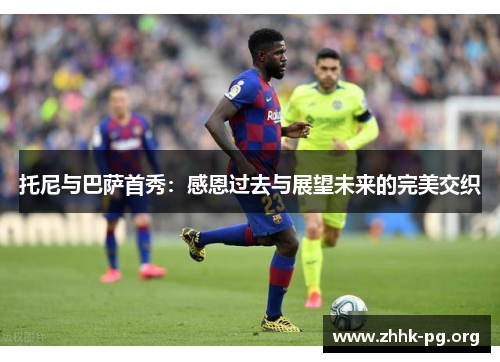 托尼与巴萨首秀：感恩过去与展望未来的完美交织
