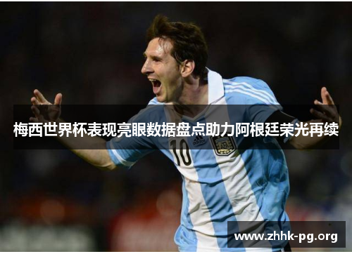 梅西世界杯表现亮眼数据盘点助力阿根廷荣光再续
