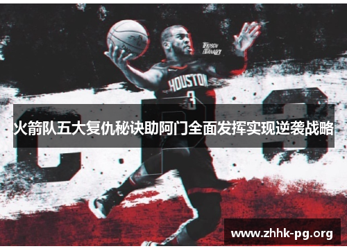 火箭队五大复仇秘诀助阿门全面发挥实现逆袭战略