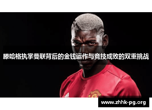滕哈格执掌曼联背后的金钱运作与竞技成败的双重挑战
