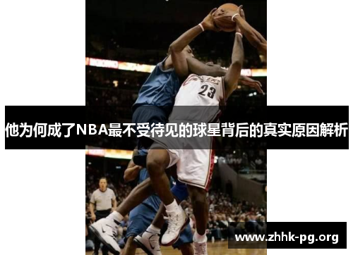 他为何成了NBA最不受待见的球星背后的真实原因解析