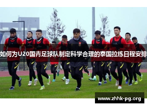 如何为U20国青足球队制定科学合理的泰国拉练日程安排