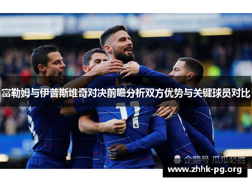 富勒姆与伊普斯维奇对决前瞻分析双方优势与关键球员对比