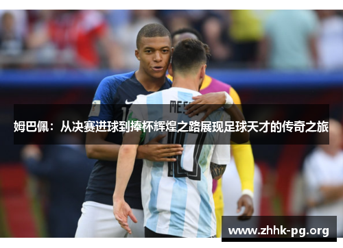 姆巴佩：从决赛进球到捧杯辉煌之路展现足球天才的传奇之旅