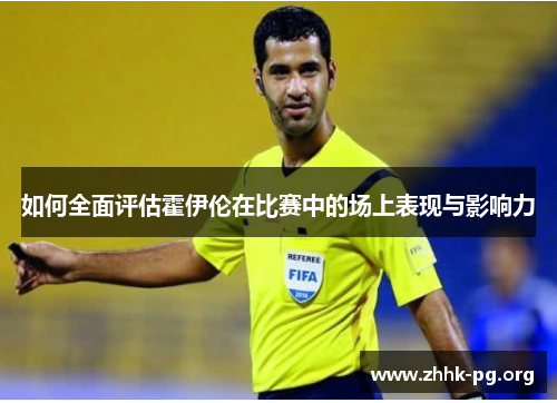 如何全面评估霍伊伦在比赛中的场上表现与影响力