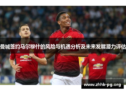 曼城签约马尔穆什的风险与机遇分析及未来发展潜力评估