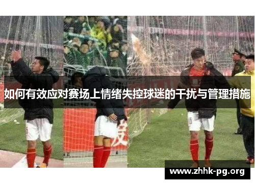 如何有效应对赛场上情绪失控球迷的干扰与管理措施