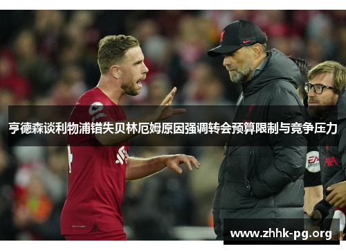 亨德森谈利物浦错失贝林厄姆原因强调转会预算限制与竞争压力