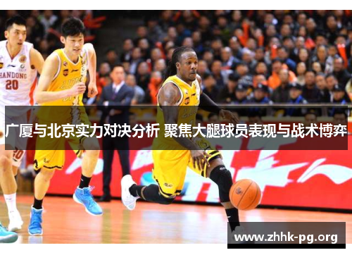 广厦与北京实力对决分析 聚焦大腿球员表现与战术博弈
