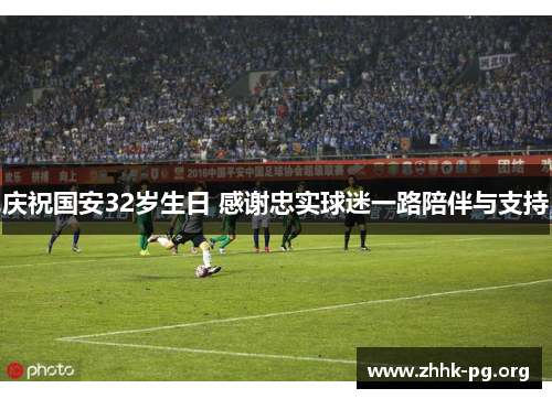 庆祝国安32岁生日 感谢忠实球迷一路陪伴与支持