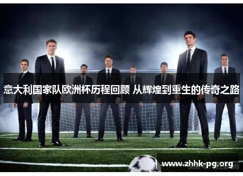 意大利国家队欧洲杯历程回顾 从辉煌到重生的传奇之路
