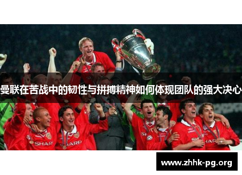 曼联在苦战中的韧性与拼搏精神如何体现团队的强大决心