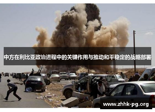 中方在利比亚政治进程中的关键作用与推动和平稳定的战略部署