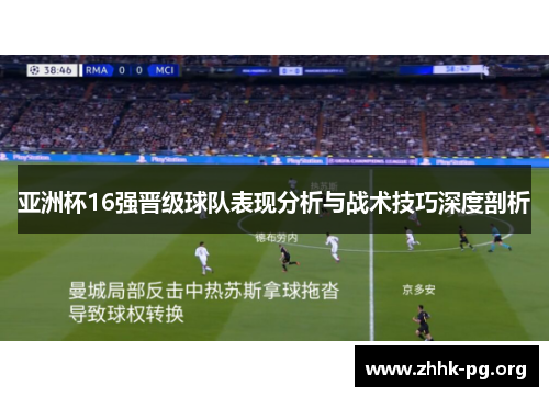 亚洲杯16强晋级球队表现分析与战术技巧深度剖析